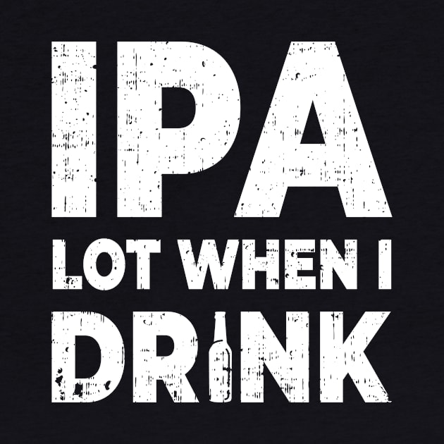 Funny IPA Lot When I Drink Booze Lover Party Goer Good Time Design Gift Idea by c1337s